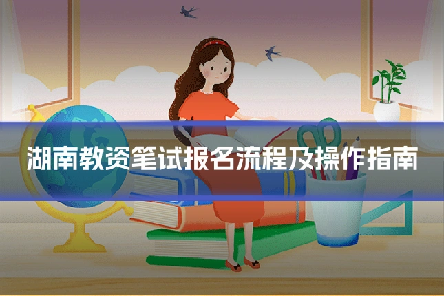 湖南教资笔试报名流程及操作指南
