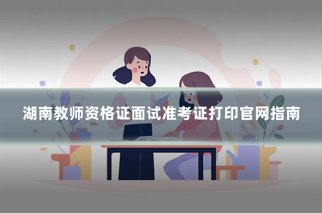 湖南教师资格证面试准考证打印官网指南