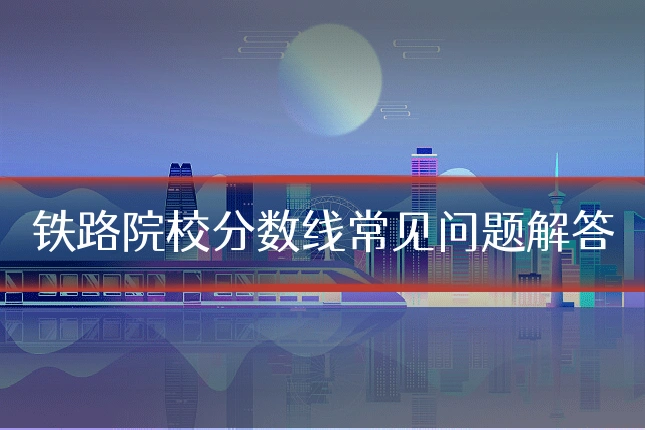 铁路院校分数线常见问题解答