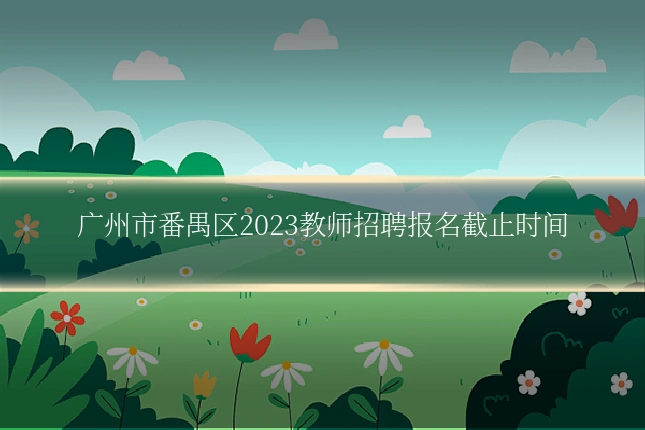 广州市番禺区2023教师招聘报名截止时间