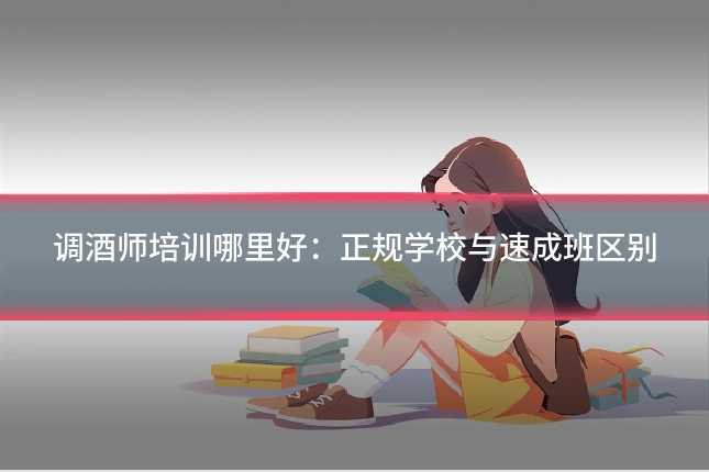 调酒师培训哪里好：正规学校与速成班区别