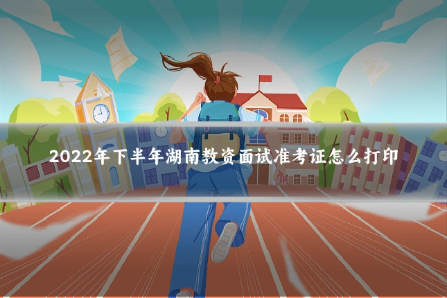 2022年下半年湖南教资面试准考证怎么打印