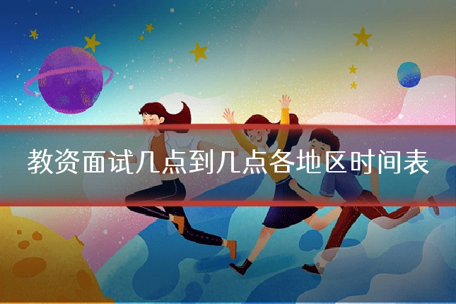 教资面试几点到几点各地区时间表