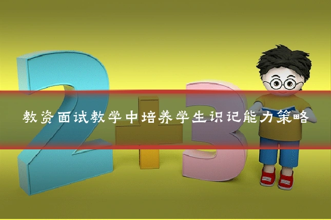 教资面试教学中培养学生识记能力策略