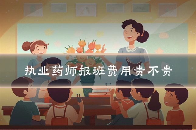 执业药师报班费用贵不贵