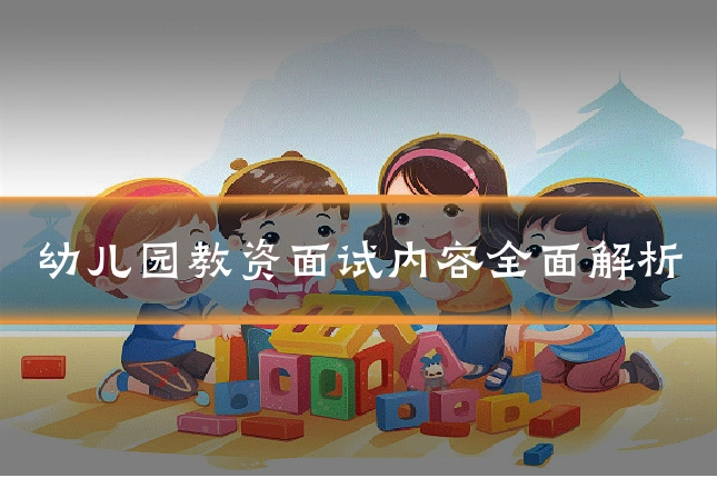 幼儿园教资面试内容全面解析