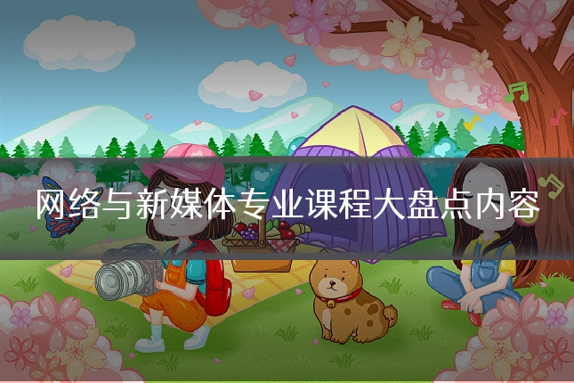 网络与新媒体专业课程大盘点内容