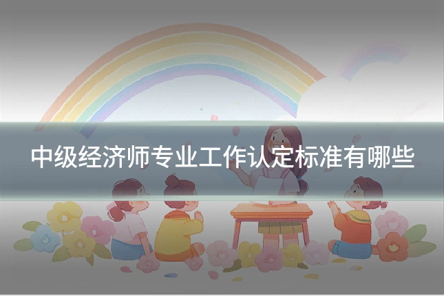 中级经济师专业工作认定标准有哪些