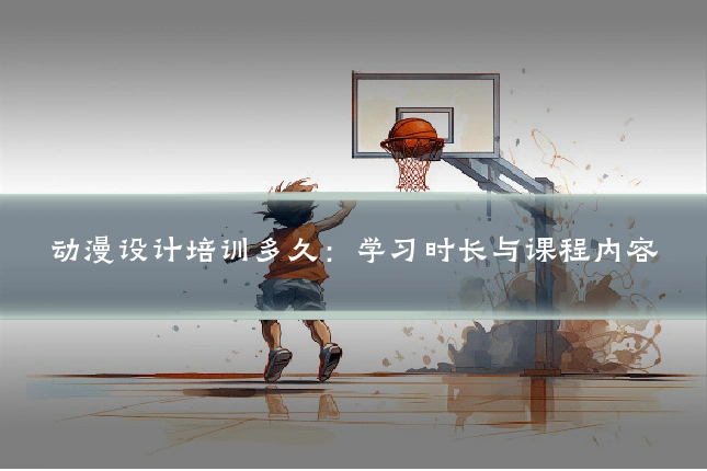 动漫设计培训多久：学习时长与课程内容