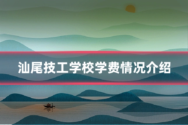 汕尾技工学校学费情况介绍