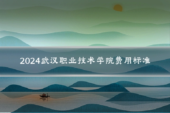2024武汉职业技术学院费用标准