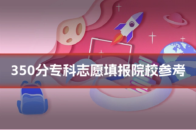350分专科志愿填报院校参考