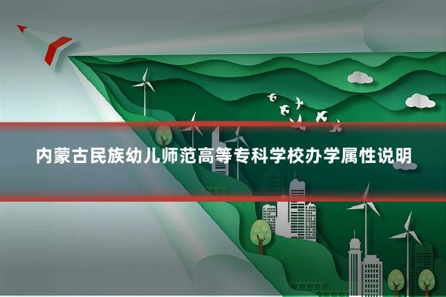 内蒙古民族幼儿师范高等专科学校办学属性说明
