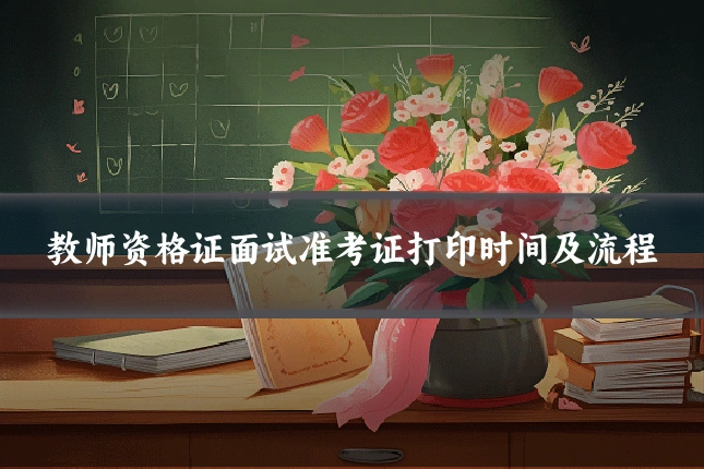 教师资格证面试准考证打印时间及流程