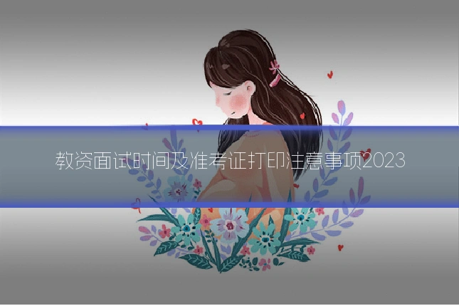 教资面试时间及准考证打印注意事项2023