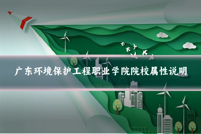 广东环境保护工程职业学院院校属性说明