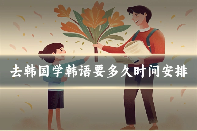 去韩国学韩语要多久时间安排