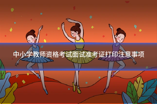 中小学教师资格考试面试准考证打印注意事项