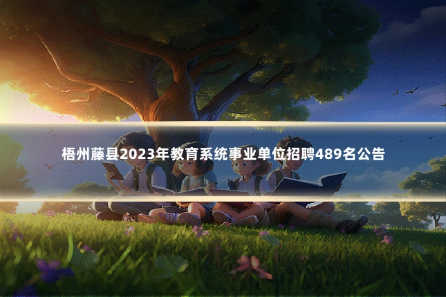 梧州藤县2023年教育系统事业单位招聘489名公告