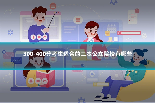 300-400分考生适合的二本公立院校有哪些