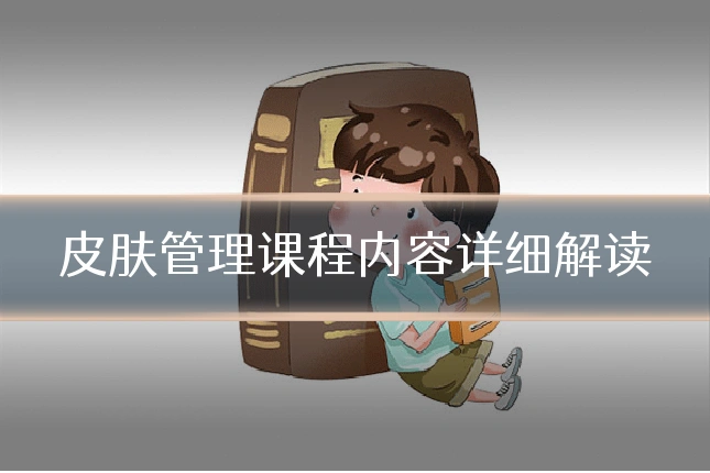 皮肤管理课程内容详细解读