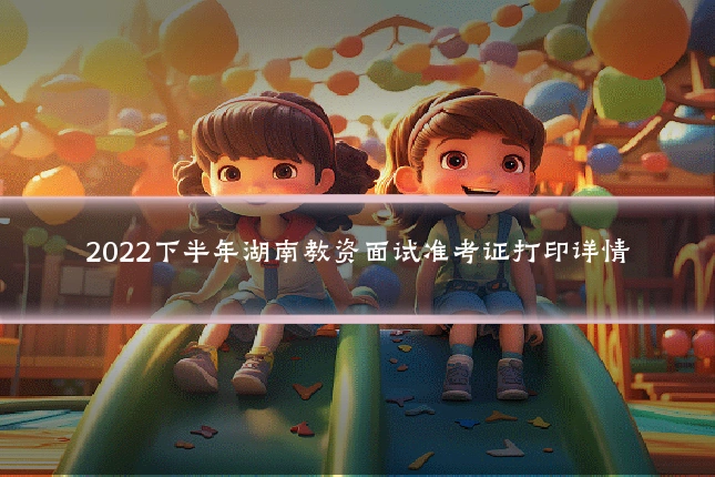 2022下半年湖南教资面试准考证打印详情