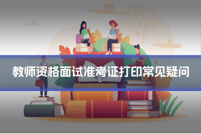 教师资格面试准考证打印常见疑问