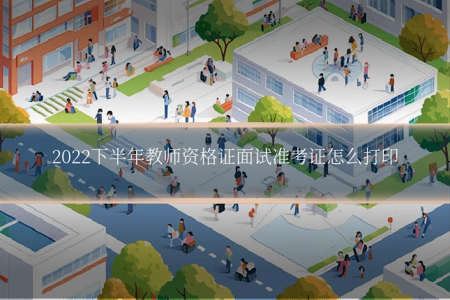 2022下半年教师资格证面试准考证怎么打印