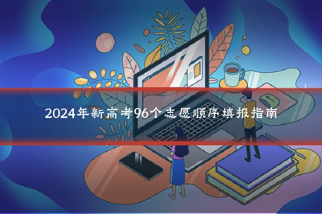 2024年新高考96个志愿顺序填报指南