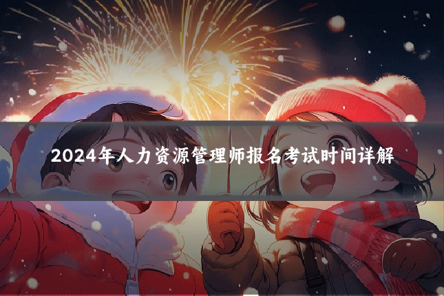 2024年人力资源管理师报名考试时间详解