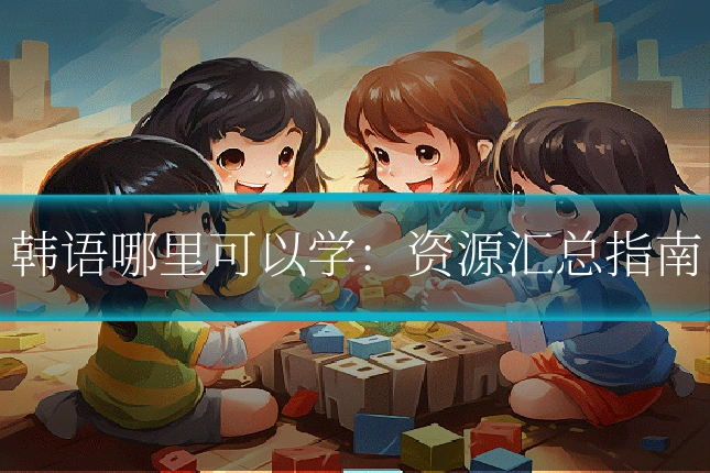 韩语哪里可以学：资源汇总指南