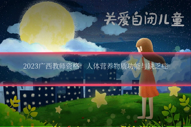 2023广西教师资格:人体营养物质功能与缺乏症