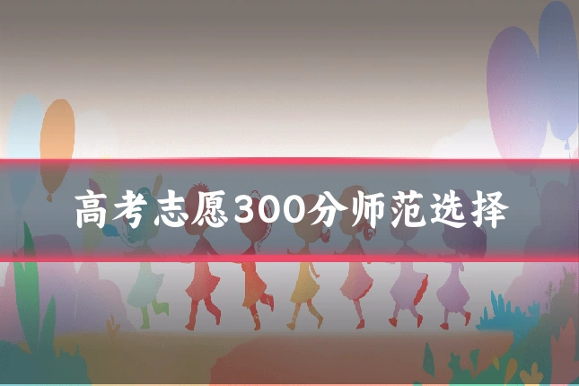 高考志愿300分师范选择