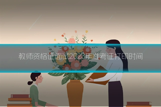 教师资格证面试2023年准考证打印时间