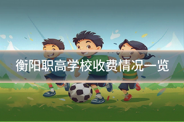 衡阳职高学校收费情况一览