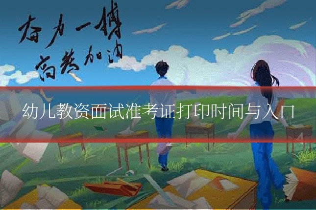 幼儿教资面试准考证打印时间与入口