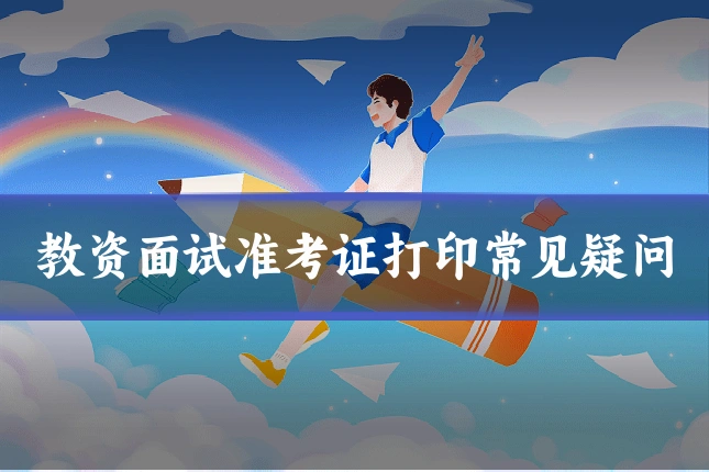 教资面试准考证打印常见疑问