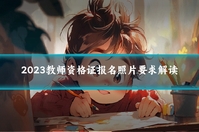 2023教师资格证报名照片要求解读