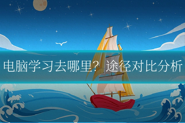 电脑学习去哪里？途径对比分析