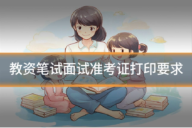 教资笔试面试准考证打印要求