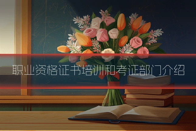 职业资格证书培训和考证部门介绍