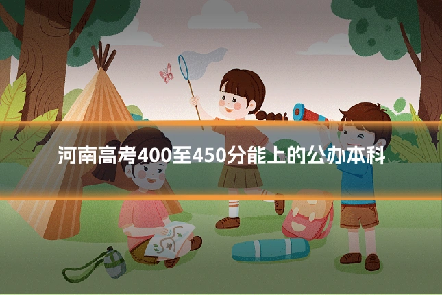 河南高考400至450分能上的公办本科