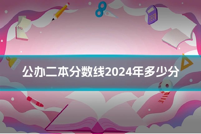 公办二本分数线2024年多少分