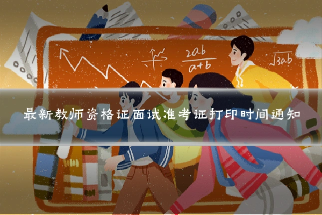 最新教师资格证面试准考证打印时间通知