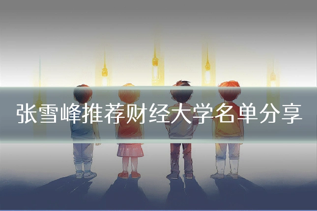 张雪峰推荐财经大学名单分享
