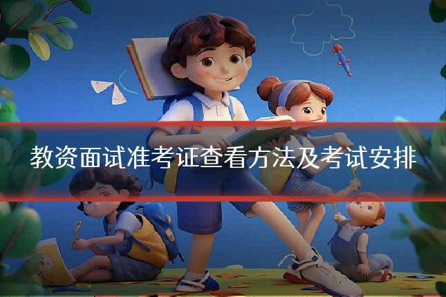教资面试准考证查看方法及考试安排