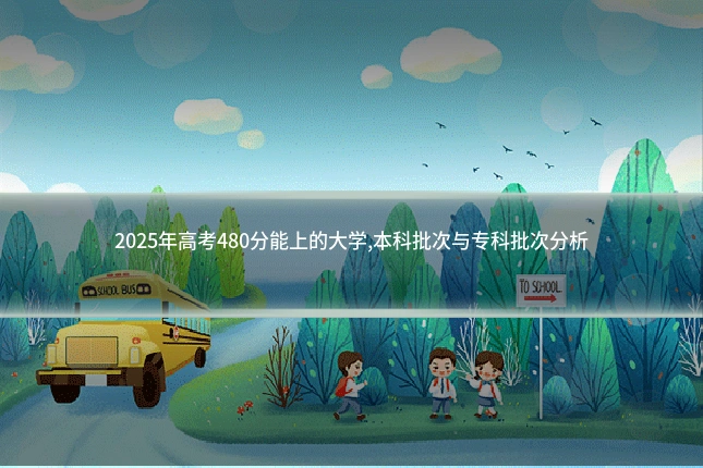 2025年高考480分能上的大学,本科批次与专科批次分析