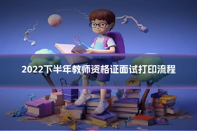 2022下半年教师资格证面试打印流程