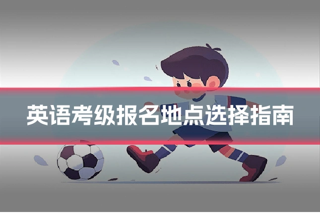 英语考级报名地点选择指南