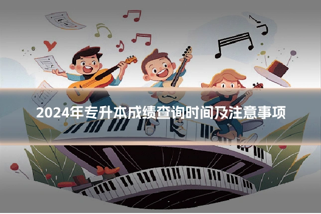 2024年专升本成绩查询时间及注意事项